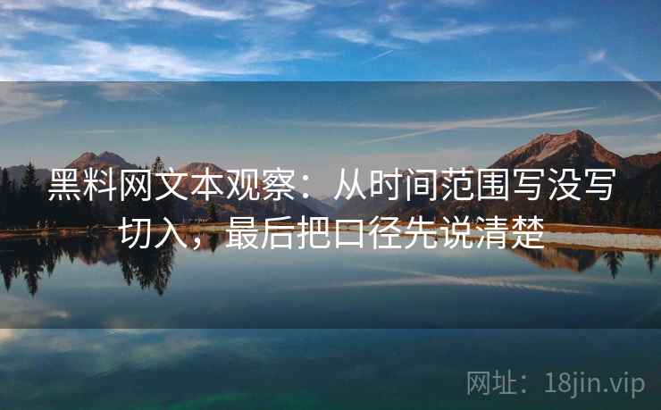 黑料网文本观察：从时间范围写没写切入，最后把口径先说清楚