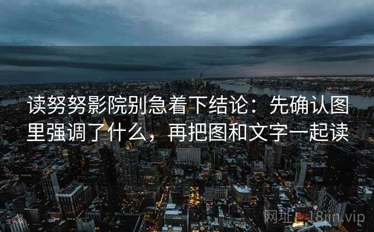 读努努影院别急着下结论：先确认图里强调了什么，再把图和文字一起读