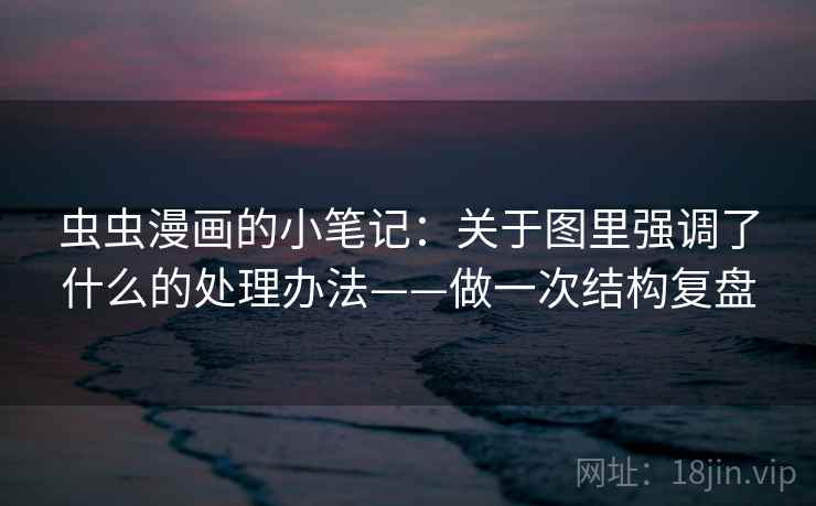 虫虫漫画的小笔记：关于图里强调了什么的处理办法——做一次结构复盘
