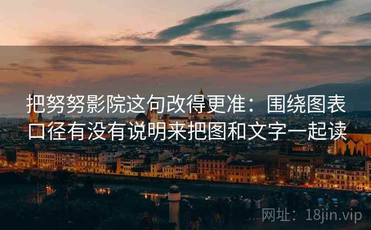 把努努影院这句改得更准：围绕图表口径有没有说明来把图和文字一起读