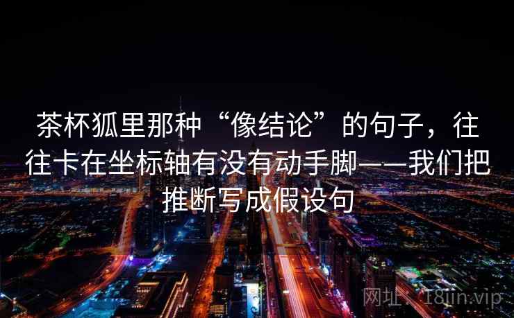 茶杯狐里那种“像结论”的句子，往往卡在坐标轴有没有动手脚——我们把推断写成假设句