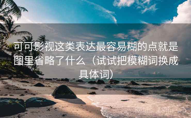 可可影视这类表达最容易糊的点就是图里省略了什么（试试把模糊词换成具体词）