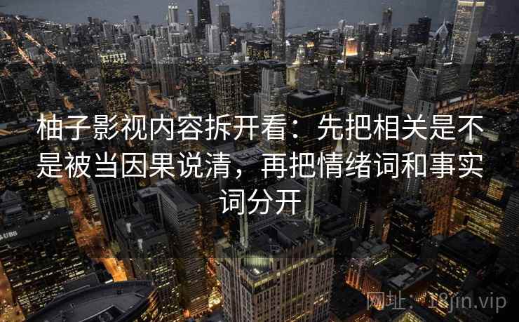 柚子影视内容拆开看：先把相关是不是被当因果说清，再把情绪词和事实词分开